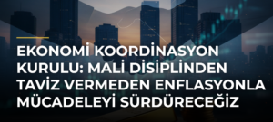 Ekonomi Koordinasyon Kurulu: Mali disiplinden taviz vermeden enflasyonla mücadeleyi sürdüreceğiz