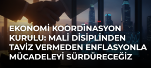 Ekonomi Koordinasyon Kurulu: Mali disiplinden taviz vermeden enflasyonla mücadeleyi sürdüreceğiz