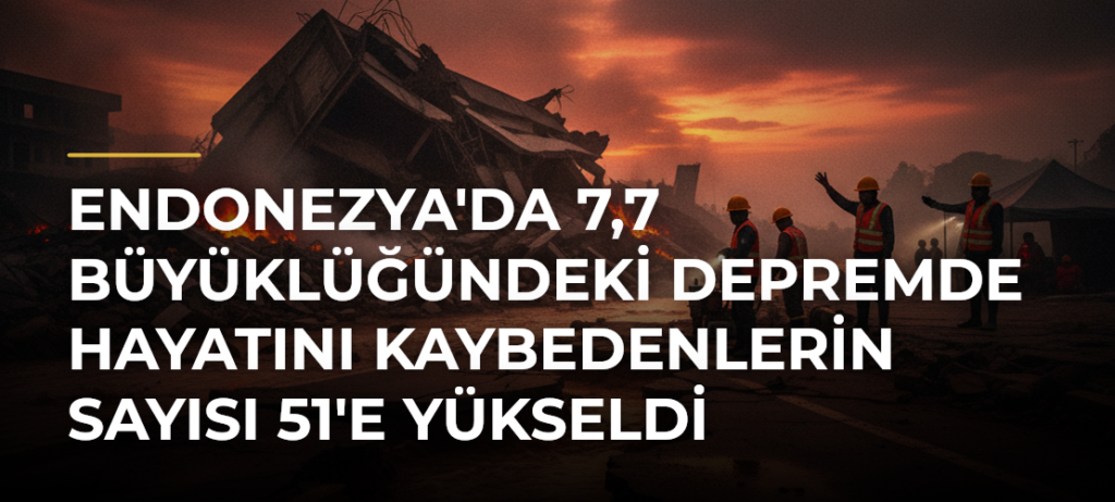 Endonezya’da 7,7 Büyüklüğündeki Depremde Hayatını Kaybedenlerin Sayısı 51’e Yükseldi