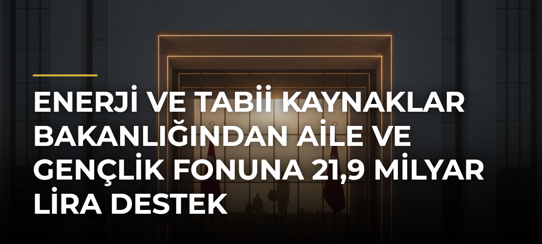 Enerji ve Tabii Kaynaklar Bakanlığından Aile ve Gençlik Fonuna 21,9 milyar lira destek - Mirat Haber