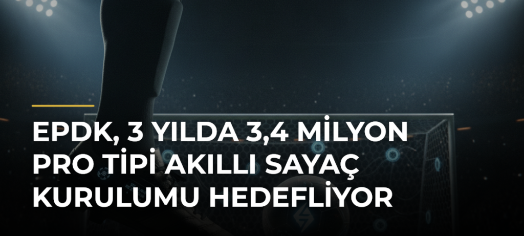 EPDK, 3 yılda 3,4 milyon PRO tipi akıllı sayaç kurulumu hedefliyor