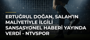 Ertuğrul Doğan, Salah’ın maliyetiyle ilgili sansasyonel haberi yayında verdi – NTVSpor