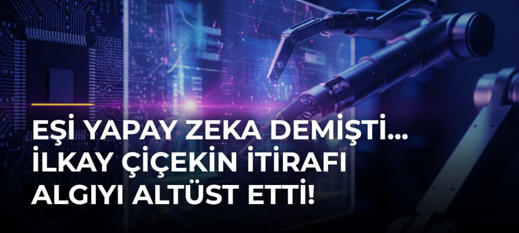 Eşi yapay zeka demişti… İlkay Çiçekin itirafı algıyı altüst etti!