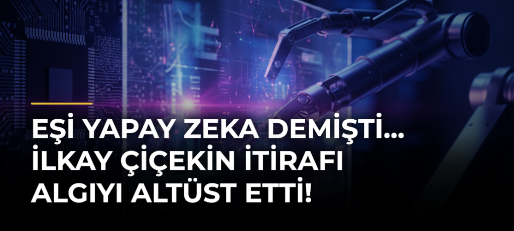 Eşi yapay zeka demişti… İlkay Çiçekin itirafı algıyı altüst etti!