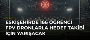 Eskişehirde 166 öğrenci FPV dronlarla hedef takibi için yarışacak