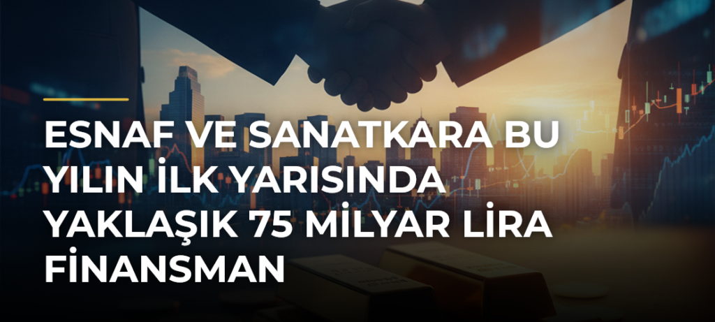 Esnaf ve sanatkara bu yılın ilk yarısında yaklaşık 75 milyar lira finansman