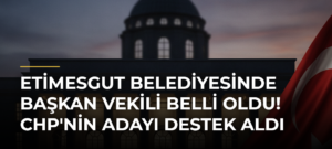 Etimesgut Belediyesinde başkan vekili belli oldu! CHP’nin adayı destek aldı