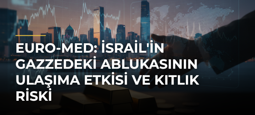 Euro-Med: İsrail’in Gazzedeki Ablukasının Ulaşıma Etkisi ve Kıtlık Riski
