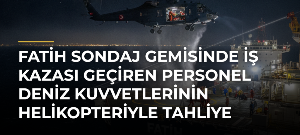 Fatih sondaj gemisinde iş kazası geçiren personel Deniz Kuvvetlerinin helikopteriyle tahliye edildi
