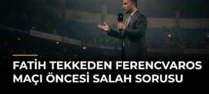 Fatih Tekkeden Ferencvaros Maçı Öncesi Salah Sorusu