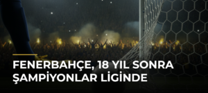 Fenerbahçe, 18 yıl sonra Şampiyonlar Liginde