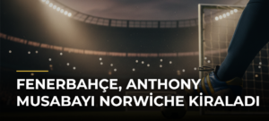 Fenerbahçe, Anthony Musabayı Norwiche kiraladı