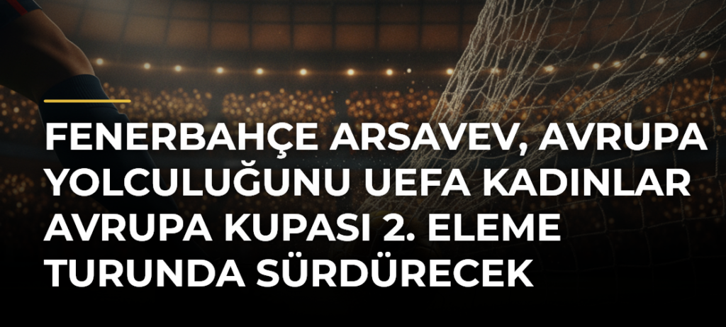Fenerbahçe arsaVev, Avrupa yolculuğunu UEFA Kadınlar Avrupa Kupası 2. eleme turunda sürdürecek