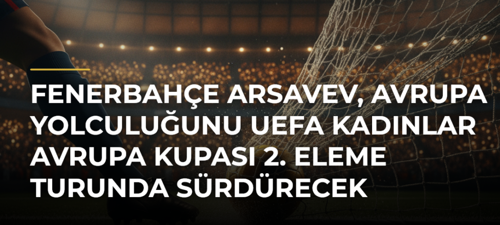 Fenerbahçe arsaVev, Avrupa yolculuğunu UEFA Kadınlar Avrupa Kupası 2. eleme turunda sürdürecek
