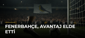 Fenerbahçe, avantaj elde etti