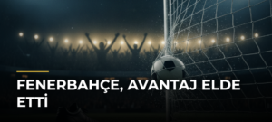 Fenerbahçe, Avantaj Elde Etti