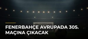 Fenerbahçe Avrupada 305. maçına çıkacak