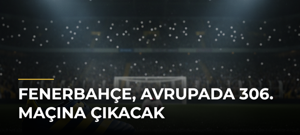Fenerbahçe, Avrupada 306. Maçına Çıkacak