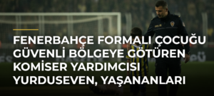 Fenerbahçe formalı çocuğu güvenli bölgeye götüren Komiser Yardımcısı Yurduseven, yaşananları anlattı