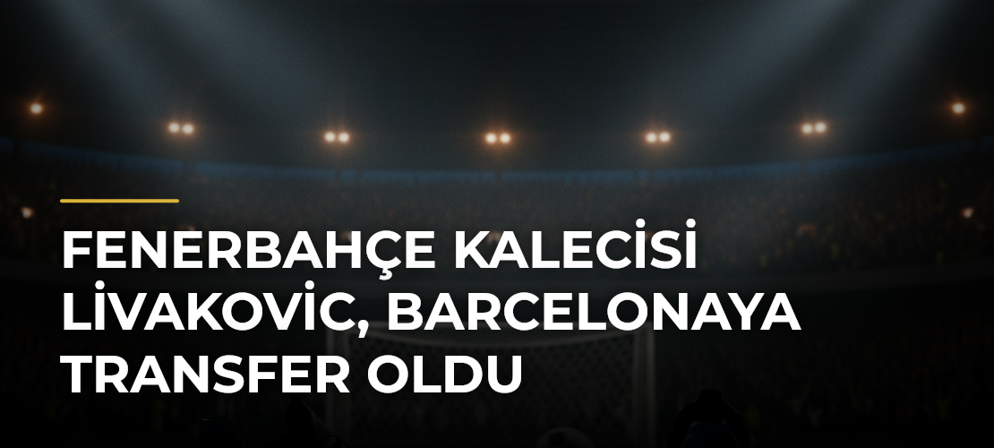 Fenerbahçe kalecisi Livakovic, Barcelonaya transfer oldu - Mirat Haber