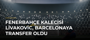 Fenerbahçe kalecisi Livakovic, Barcelonaya transfer oldu