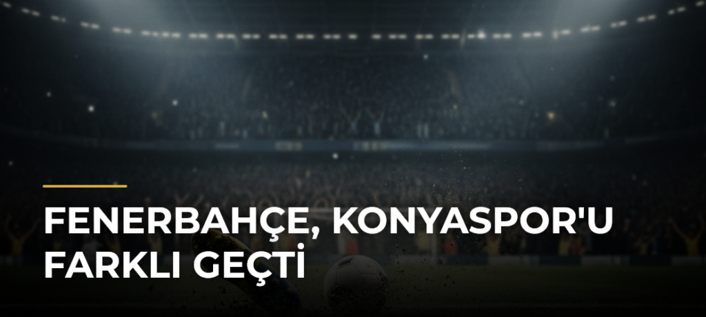 Fenerbahçe, Konyaspor’u Farklı Geçti
