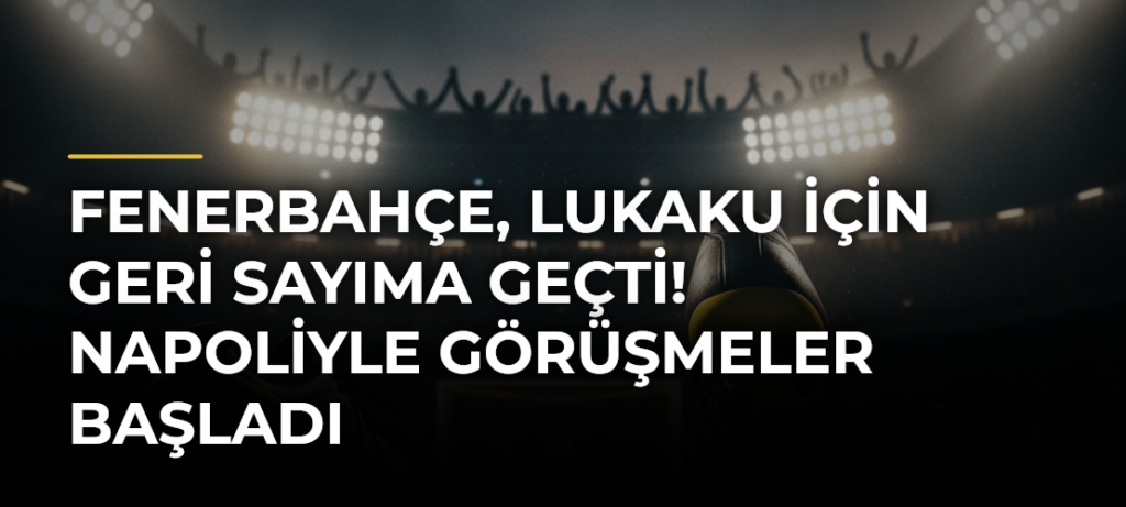 Fenerbahçe, Lukaku için geri sayıma geçti! Napoliyle görüşmeler başladı