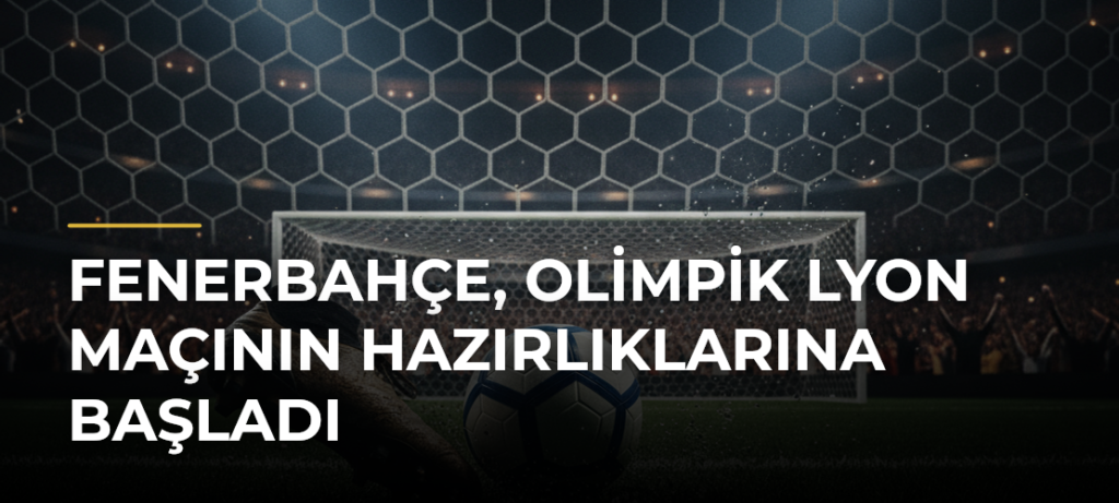 Fenerbahçe, Olimpik Lyon maçının hazırlıklarına başladı