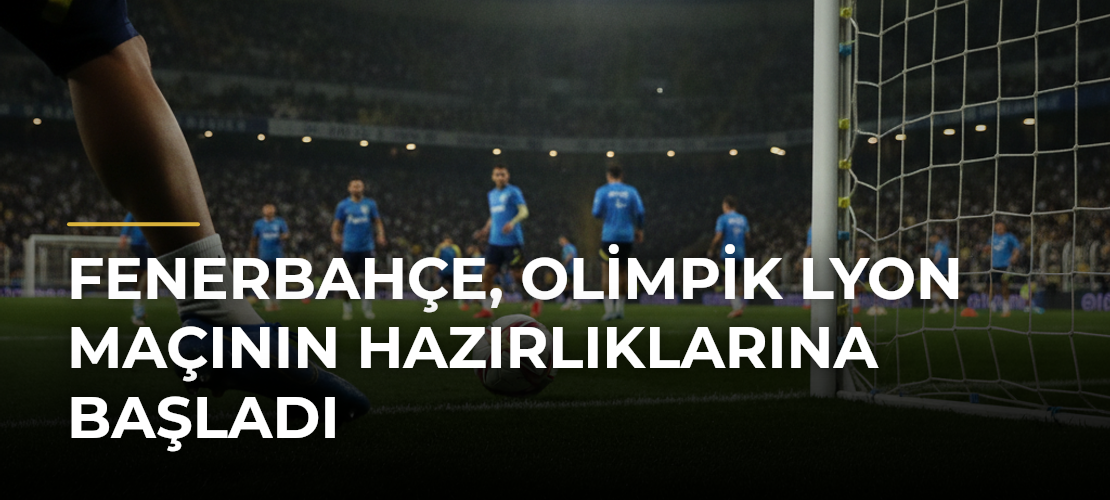 Fenerbahçe, Olimpik Lyon maçının hazırlıklarına başladı - Mirat Haber