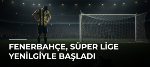 Fenerbahçe, Süper Lige Yenilgiyle Başladı