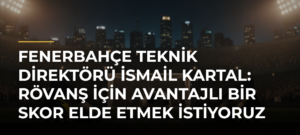 Fenerbahçe teknik direktörü İsmail Kartal: Rövanş için avantajlı bir skor elde etmek istiyoruz