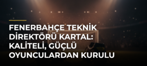 Fenerbahçe teknik direktörü Kartal: Kaliteli, güçlü oyunculardan kurulu tecrübeli bir takımız