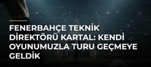 Fenerbahçe Teknik Direktörü Kartal: Kendi oyunumuzla turu geçmeye geldik