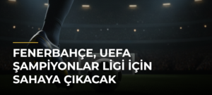 Fenerbahçe, UEFA Şampiyonlar Ligi için sahaya çıkacak