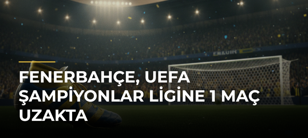 Fenerbahçe, UEFA Şampiyonlar Ligine 1 maç uzakta