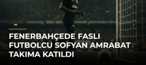 Fenerbahçede Faslı futbolcu Sofyan Amrabat takıma katıldı