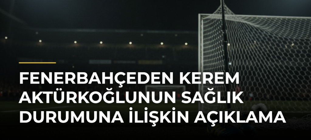 Fenerbahçeden Kerem Aktürkoğlunun sağlık durumuna ilişkin açıklama