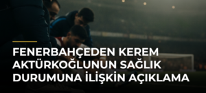 Fenerbahçeden Kerem Aktürkoğlunun sağlık durumuna ilişkin açıklama