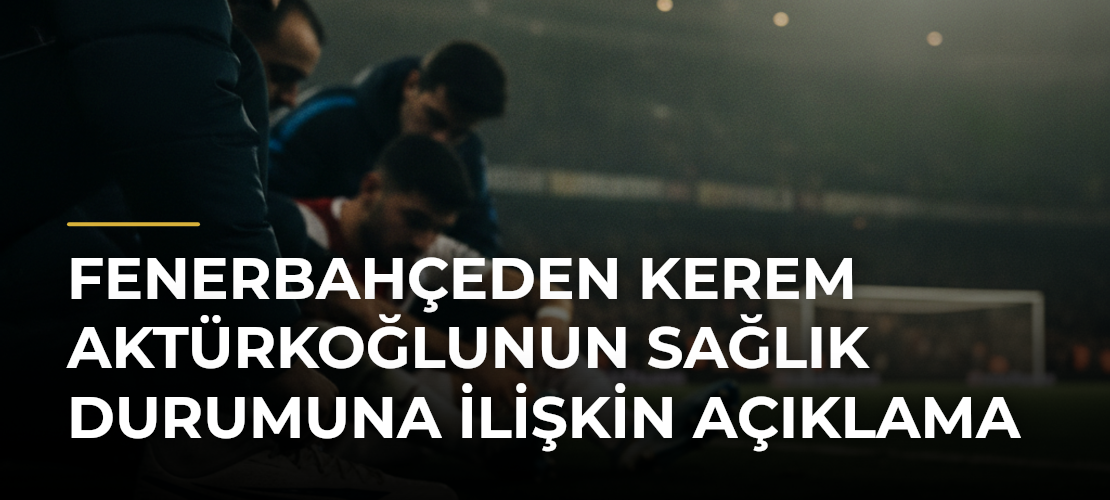 Fenerbahçeden Kerem Aktürkoğlunun sağlık durumuna ilişkin açıklama - Mirat Haber
