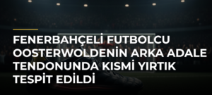 Fenerbahçeli futbolcu Oosterwoldenin arka adale tendonunda kısmi yırtık tespit edildi