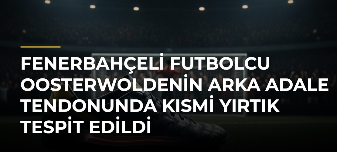 Fenerbahçeli futbolcu Oosterwoldenin arka adale tendonunda kısmi yırtık tespit edildi - Mirat Haber