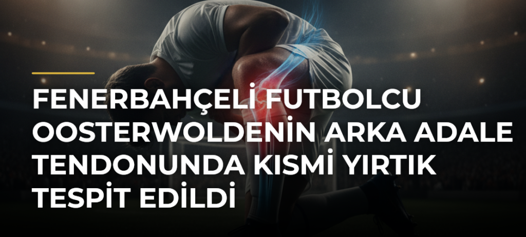 Fenerbahçeli futbolcu Oosterwoldenin arka adale tendonunda kısmi yırtık tespit edildi