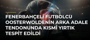 Fenerbahçeli futbolcu Oosterwoldenin arka adale tendonunda kısmi yırtık tespit edildi