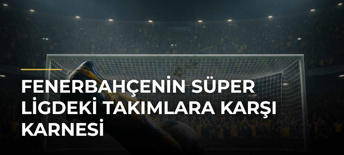 Fenerbahçenin Süper Ligdeki Takımlara Karşı Karnesi