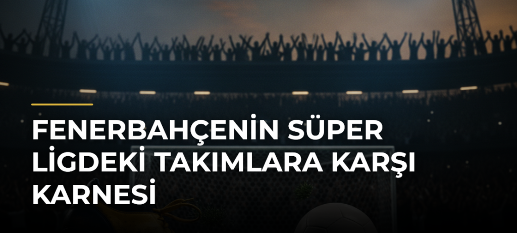 Fenerbahçenin Süper Ligdeki Takımlara Karşı Karnesi