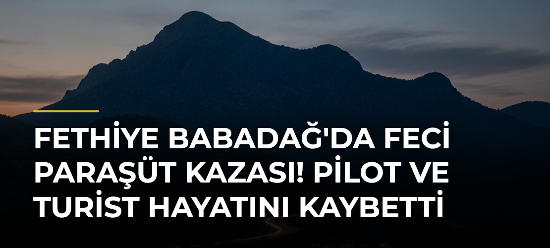 Fethiye Babadağ'da Feci Paraşüt Kazası! Pilot ve Turist Hayatını Kaybetti - Mirat Haber