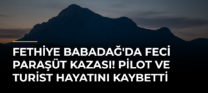 Fethiye Babadağ’da Feci Paraşüt Kazası! Pilot ve Turist Hayatını Kaybetti