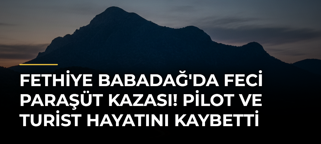 Fethiye Babadağ'da Feci Paraşüt Kazası! Pilot ve Turist Hayatını Kaybetti