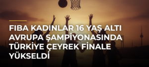 FIBA Kadınlar 16 Yaş Altı Avrupa Şampiyonasında Türkiye çeyrek finale yükseldi
