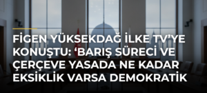 Figen Yüksekdağ İlke TV’ye konuştu: ‘Barış süreci ve çerçeve yasada ne kadar eksiklik varsa demokratik siyasetin eksikliğidir’